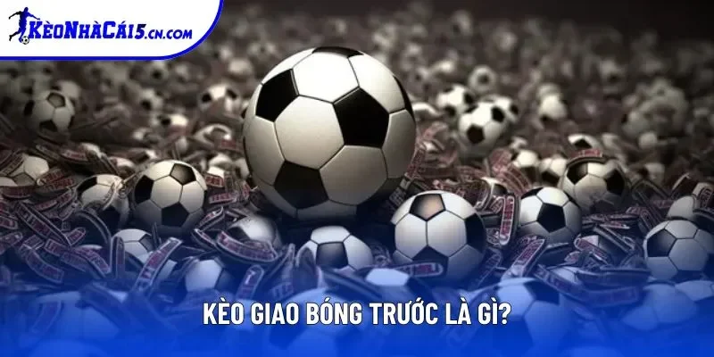 Kèo giao bóng trước là gì?