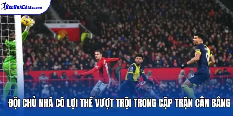 Đội chủ nhà có lợi thế vượt trội trong cặp trận cân bằng